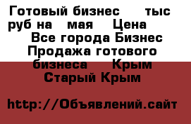 Готовый бизнес 200 тыс. руб на 9 мая. › Цена ­ 4 990 - Все города Бизнес » Продажа готового бизнеса   . Крым,Старый Крым